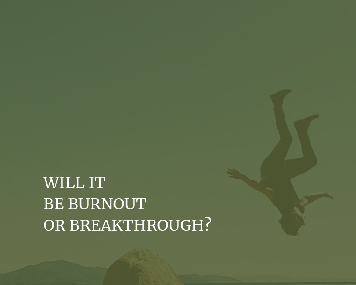 Will It Be Burnout Or Breakthrough?