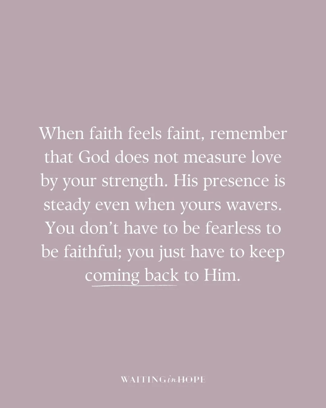 When faith feels faint, remember that God does not measure love by your strength. His presence is steady even when yours wavers. You don&rsquo;t have to be fearless to be faithful; you just have to keep coming back to Him. 

&ldquo;When I am afraid, 