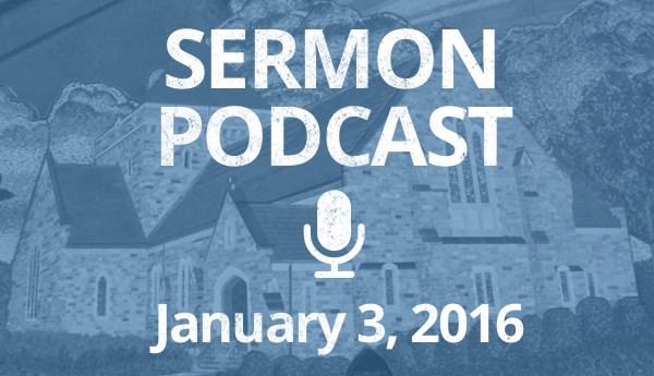 Sermon Podcast -January 3, 2016