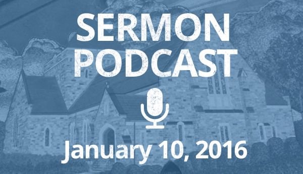 Sermon Podcast - January 10, 2016