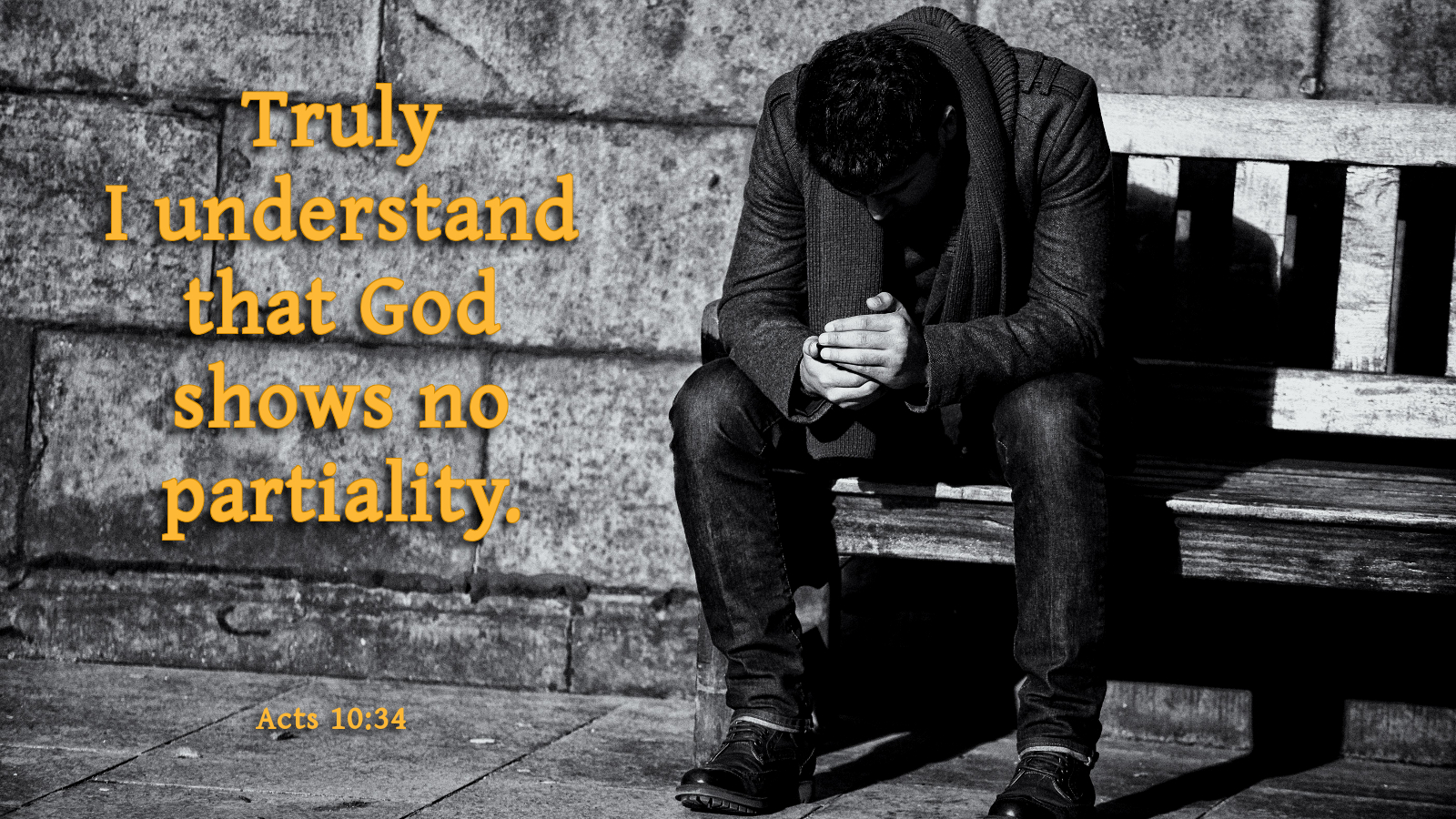 Truly I understand the God shows no partiality. Acts 10:34. This photo shows a man sitting on bench alone.