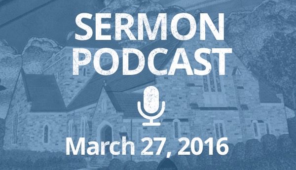 Sermon Podcast - March 27 - Easter Sunday