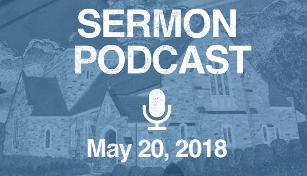 Sermon Podcast - May 20, 2018