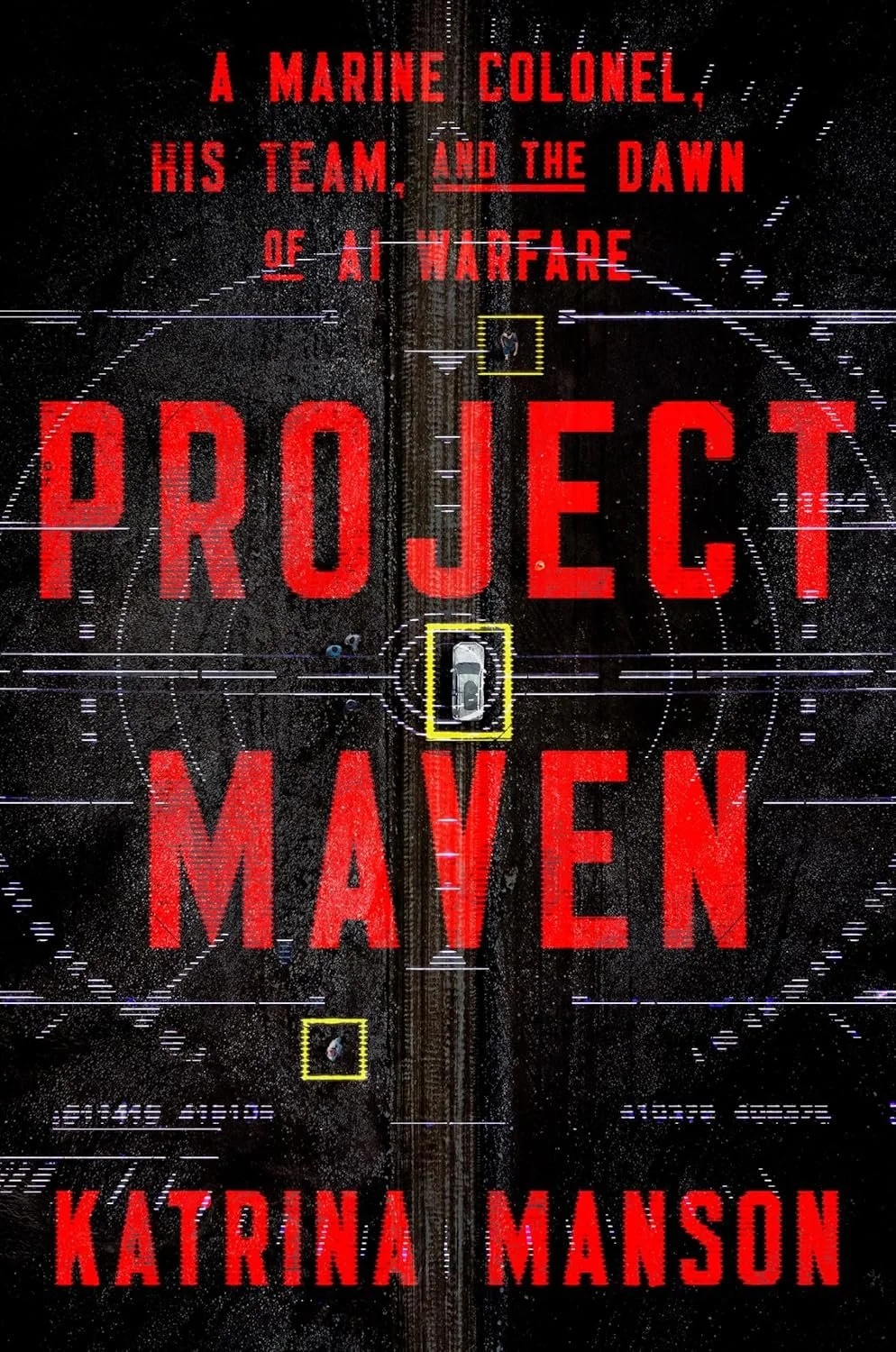 Project Maven: A Marine Colonel, His Team, and the Dawn of AI Warfare by Katrina Manson