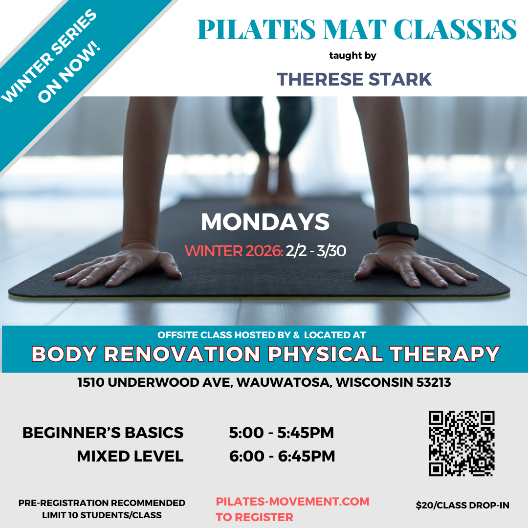Pilates Mat Classes. Taught by Therese Stark, owner of Pilates Movement in Milwaukee, WI, begin Mon., 2/2/26, at Body Renovation Physical Therapy in Wauwatosa, WI. Mondays thru 3/30/26. Beginner's Basics 5-5:45pm & Mixed Level 6-6:45pm. $20 Drop-In.