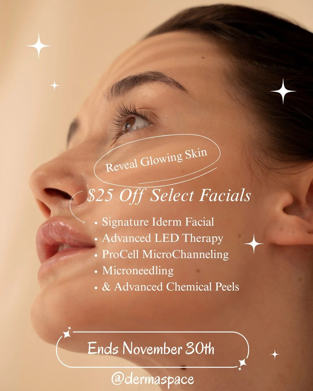 ✨ November at DERMASPACE ✨

New and returning clients get $25 off select facials when you book with Mia, Trevor, or Madeline &mdash; including our Signature Iderm Deep Ionization Facial, Oxygen Facial, LED Facial, Chemical Peels, and Collagen Inducti