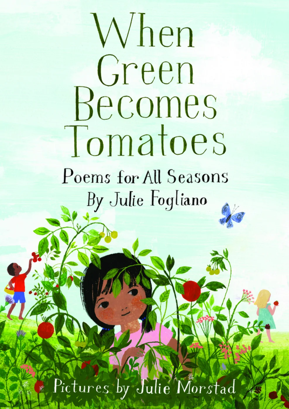 When Green Becomes Tomatoes , by Julie Fogliano; illustrated by Julie Morstad