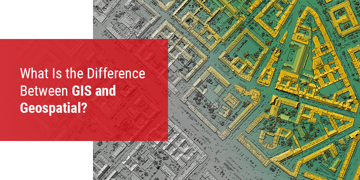 The Difference Between Gis And Geospatial Geodecisions Blog