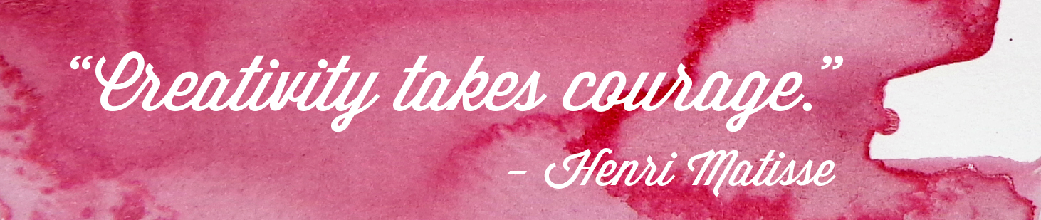 "Creativity takes courage." - Henri Matisse
