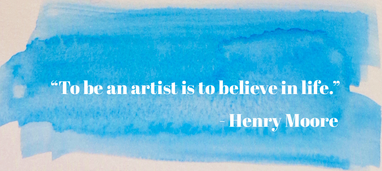 "To be an artist is to believe in life." - Henry Moore