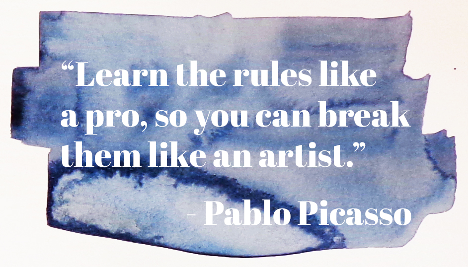 "Learn the rules like a pro, so you can break them like an artist." - Pablo Picasso