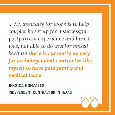 Quote from Jessica Gonzales, Independent Contractor in Texas, continued about there is currently no way for independent contractors to have paid family and medical leave