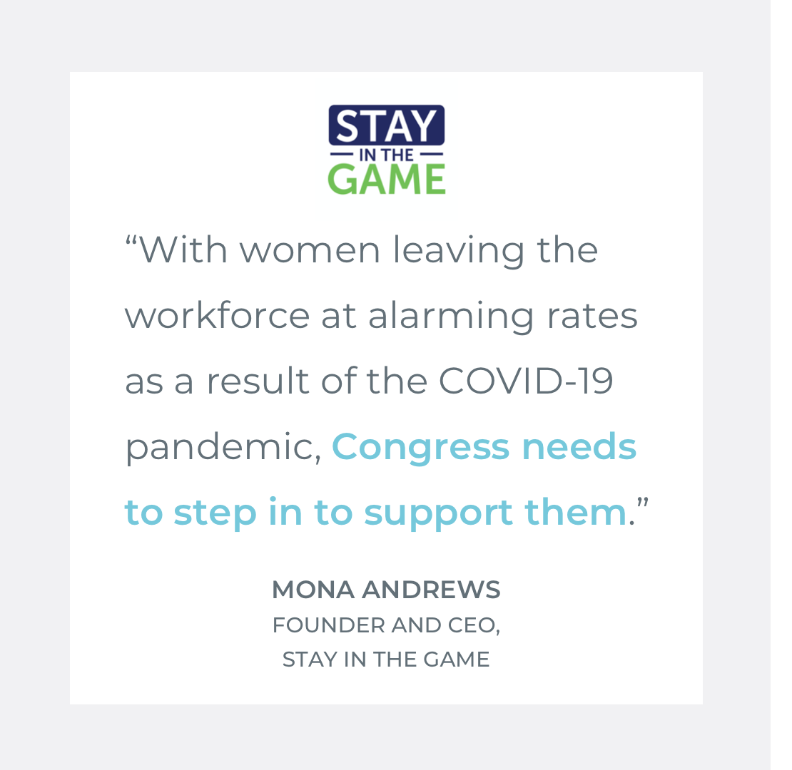  Quote by Kara Lawrence, Manager of Marketing and Communications at Stay In The Game: "With women leaving the workforce at alarming rates as a result of the COVID-19 pandemic, Congress needs to step in to support them." 