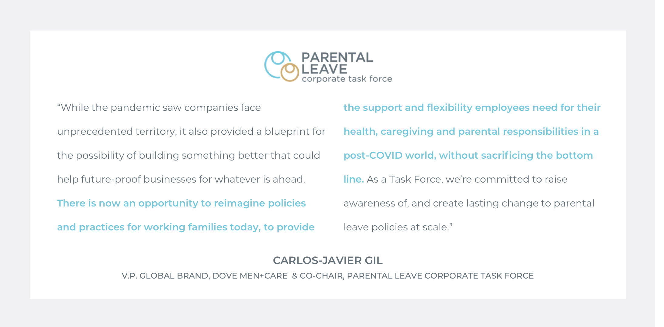  Quote by Carlos-Javier Gil, V.P. Global Brand of Dove Men+Care&nbsp;&amp; Co-Chair of Parental Leave Corporate Task Force: ““While the pandemic saw companies face unprecedented territory, it also provided a blueprint for the possibility of building 