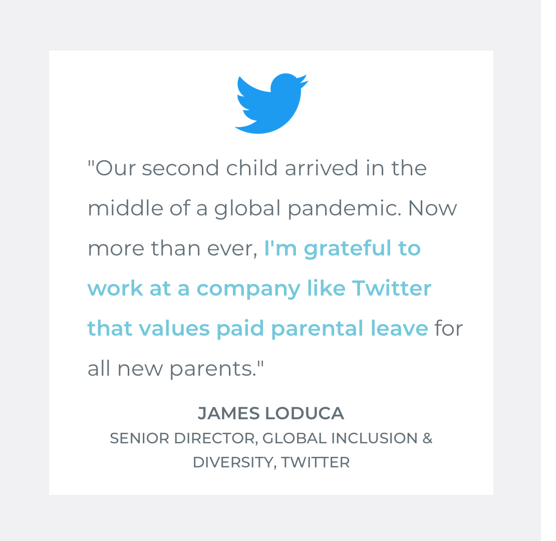  Quote by James Loduca, Senior Director of Global Inclusion &amp; Diversity at Twitter: "Our second child arrived in the middle of a global pandemic. Now more than ever, I'm grateful to work at a company like Twitter that values paid parental leave f