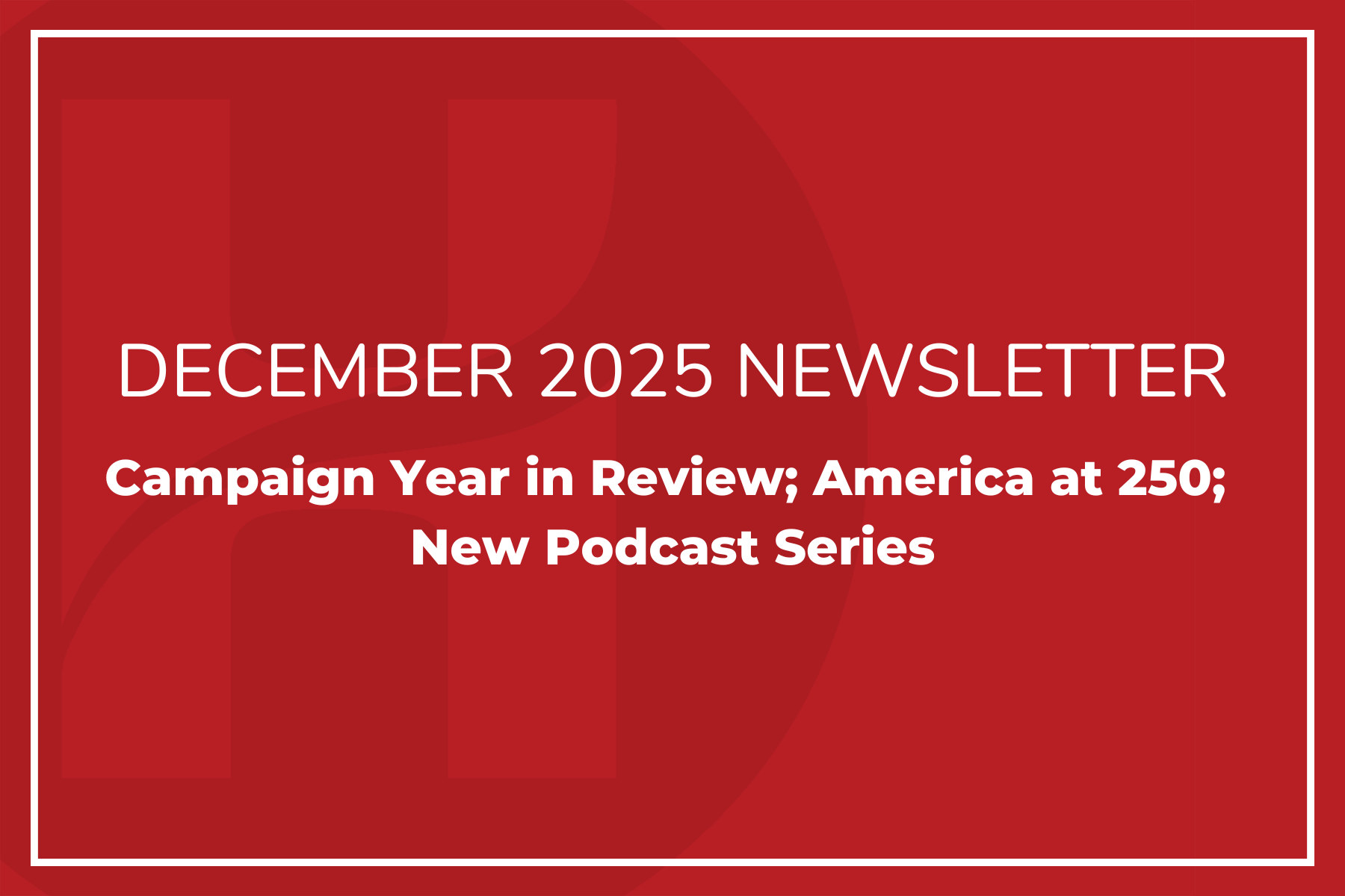 December Newsletter: Campaign Year in Review; America at 250; New Podcast Series