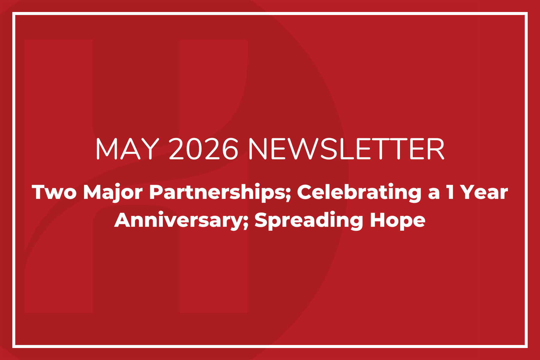 May Newsletter: Two Major Partnerships; Celebrating a 1 Year Anniversary; Spreading Hope