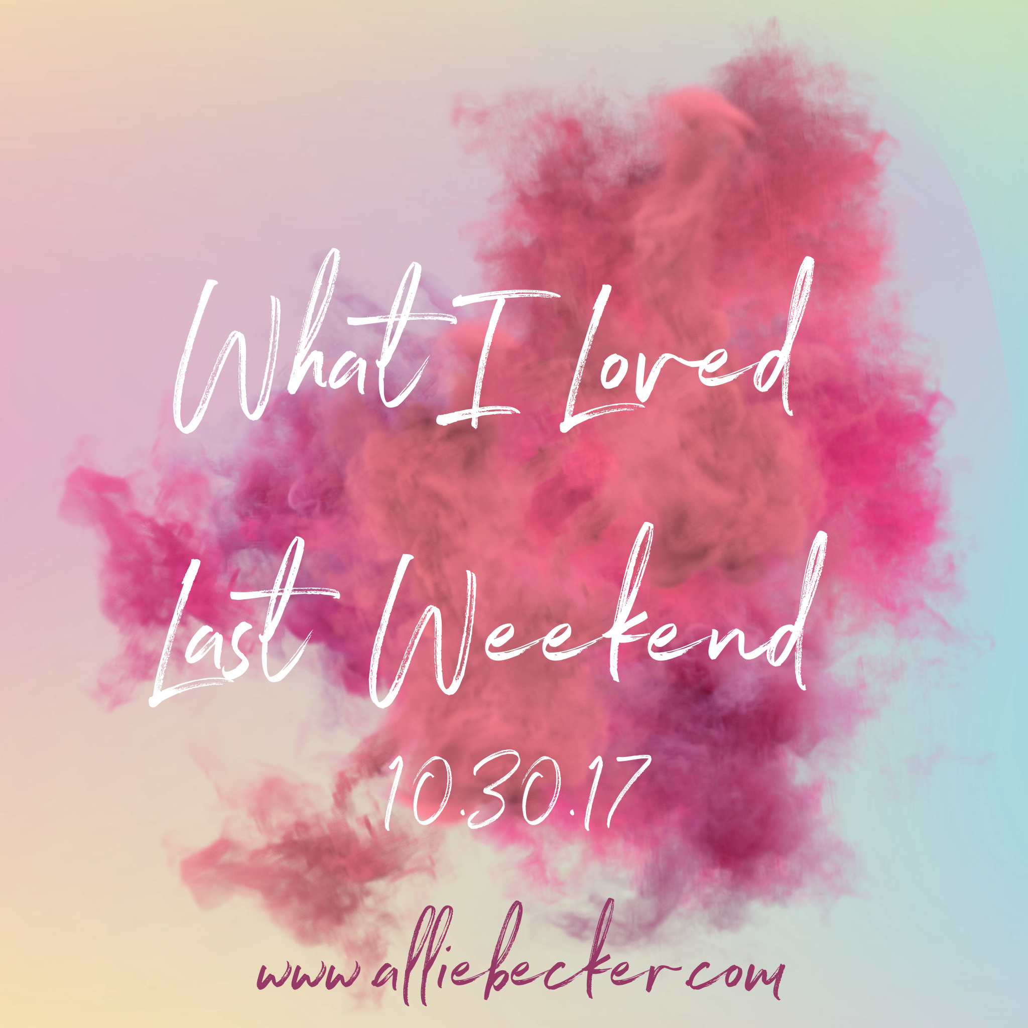 What I Loved Last Weekend 10.30.17