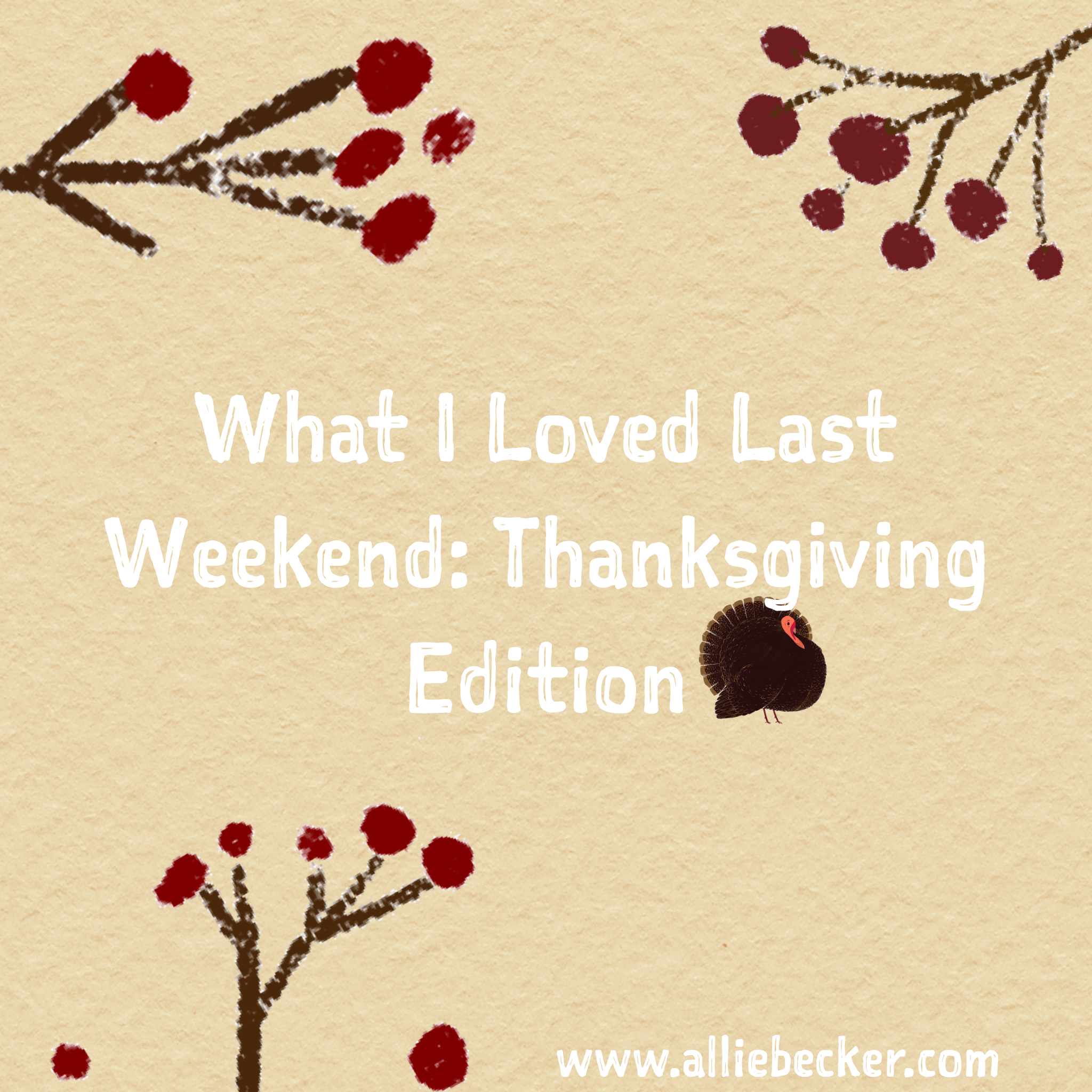 What I Loved Last Weekend Thanksgiving Edition 
