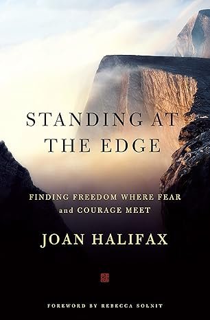Standing at the Edge: Finding Freedom Where Fear and Courage Meet, by Joan Halifax