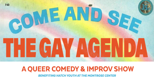 The Gay Agenda - Saturday, June 15 at 8pm We are celebrating Pride this Saturday! All proceeds will be donated to Hatch Youth at The Montrose Center . Free beer from 11 Below Brewing Company ! Click here to purchase tickets!