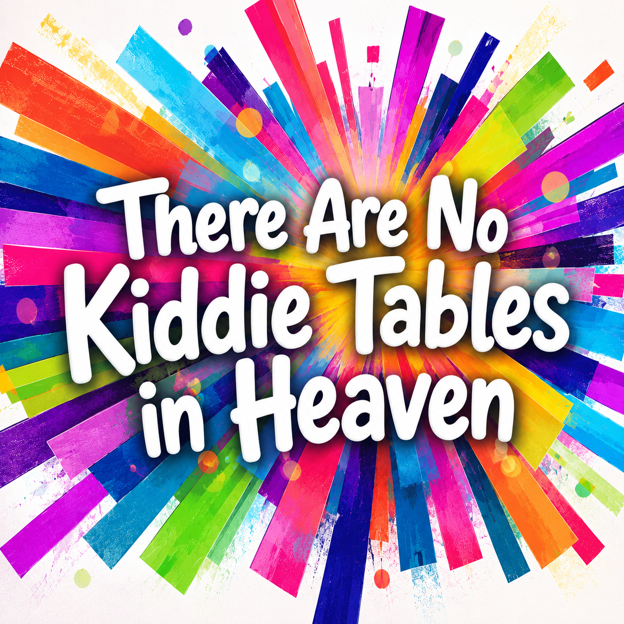 There Are No Kiddie Tables in Heaven