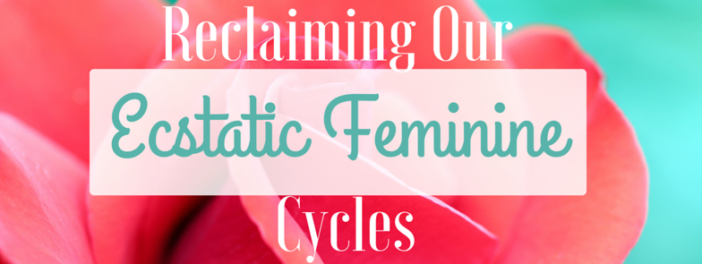 Reclaiming Our Ecstatic Feminine Cycles
