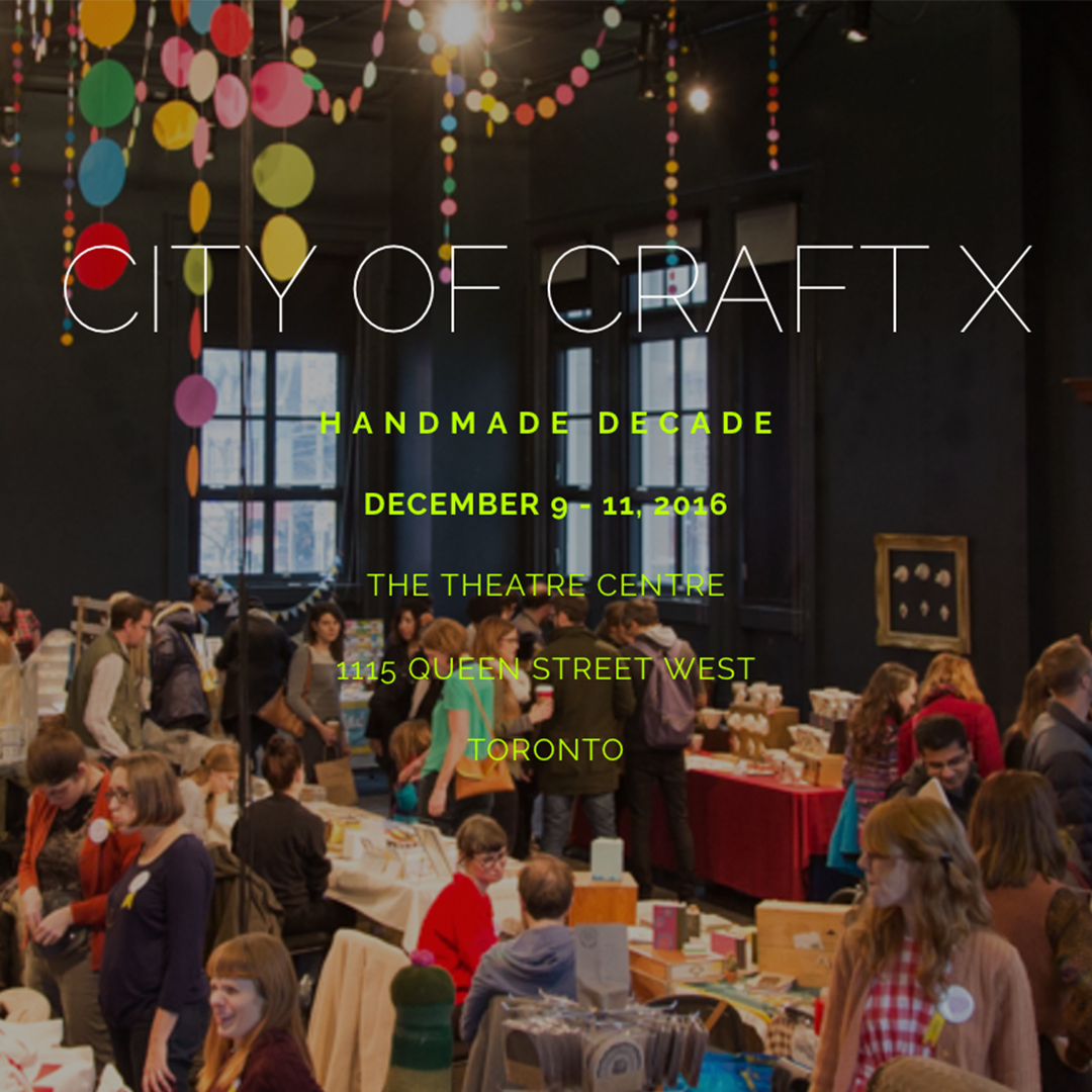 CITY OF CRAFT : Dec. 9-11, The Theatre Centre, 1115 Queen St. West, Toronto. Toronto's largest independently-run, juried craft show. Shop, browse craft-based installations, and enjoy free workshops.