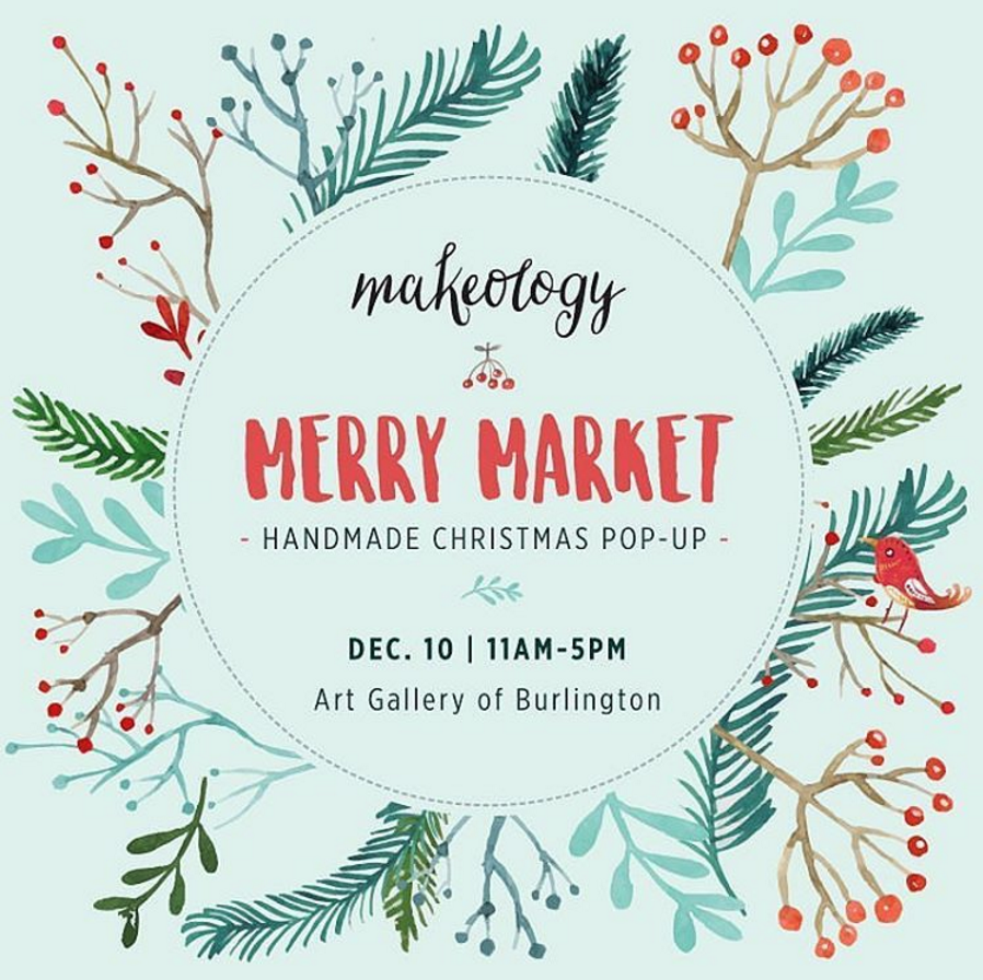 MAKEOLOGY MERRY MARKET: Sat. Dec. 10, 11AM-5PM, Art Gallery of Burlington. Bringing together a large group of crafters who enjoy supporting one another.