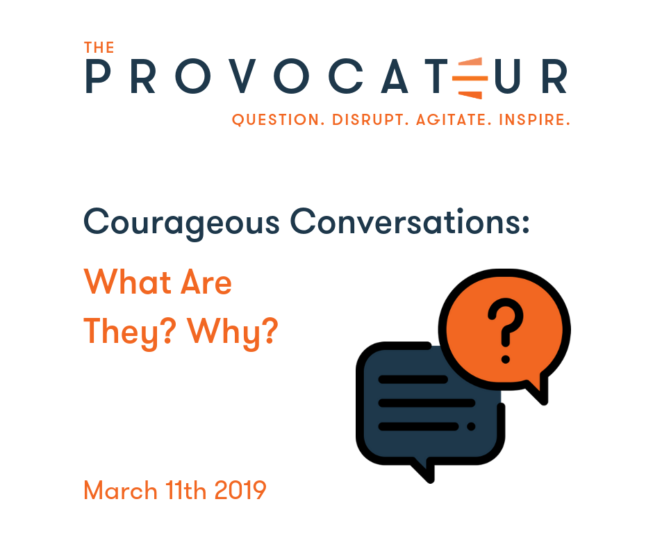 COURAGEOUS CONVERSATIONS SERIES — PART I — WHAT ARE THEY AND WHY WE NEED TO HAVE THEM?