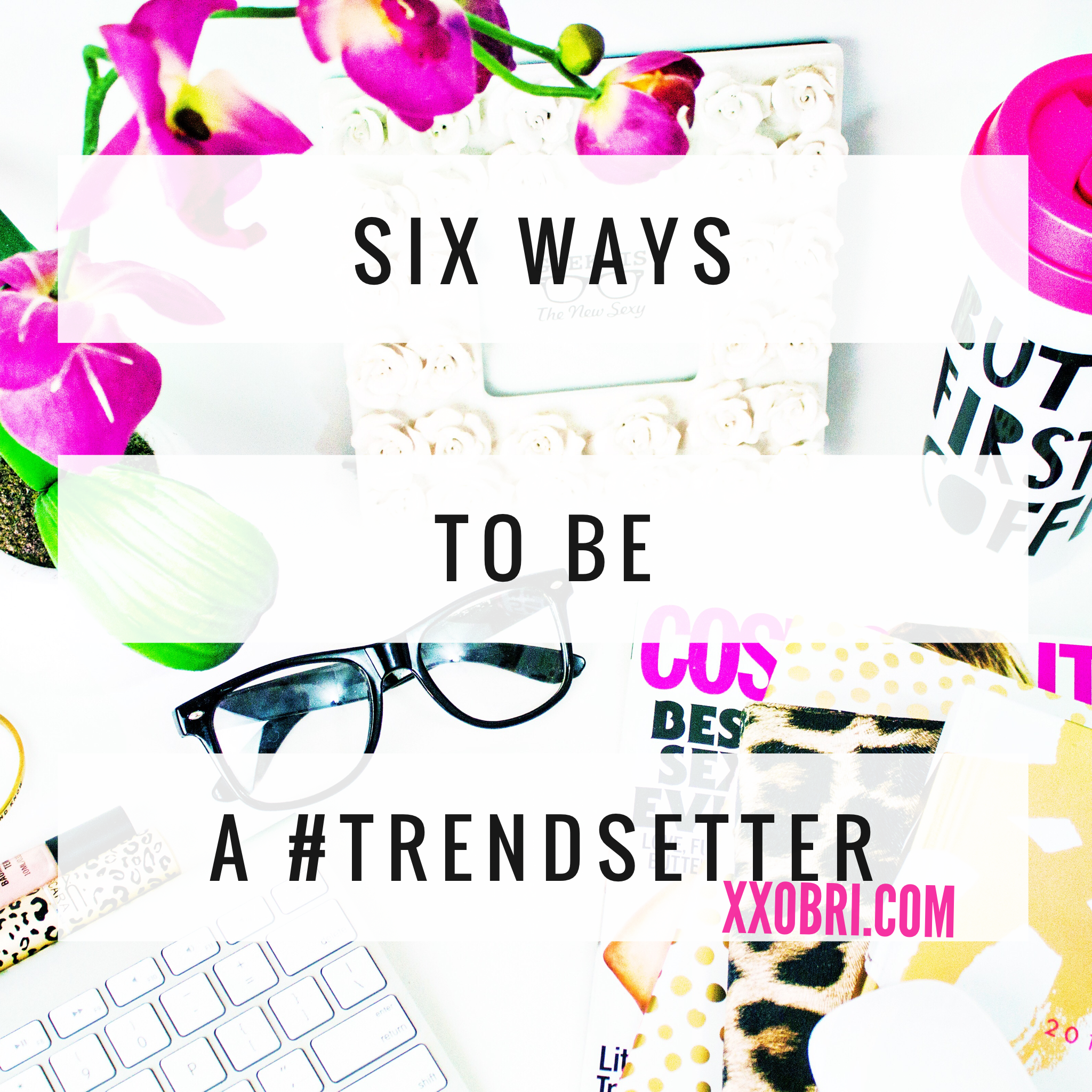 SIX-WAYS-TO-BE-A-TRENDSETTER-STAND-OUT-ONLINE.PNG