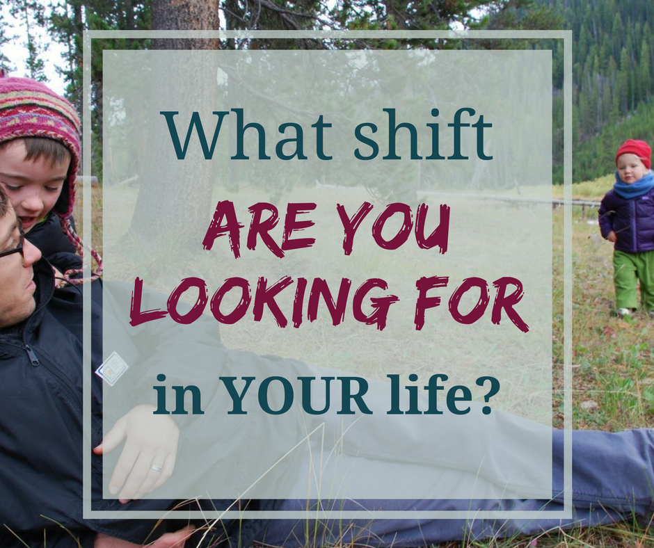 What shift are you looking for in your life? 