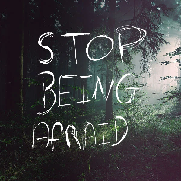 Stop being afraid