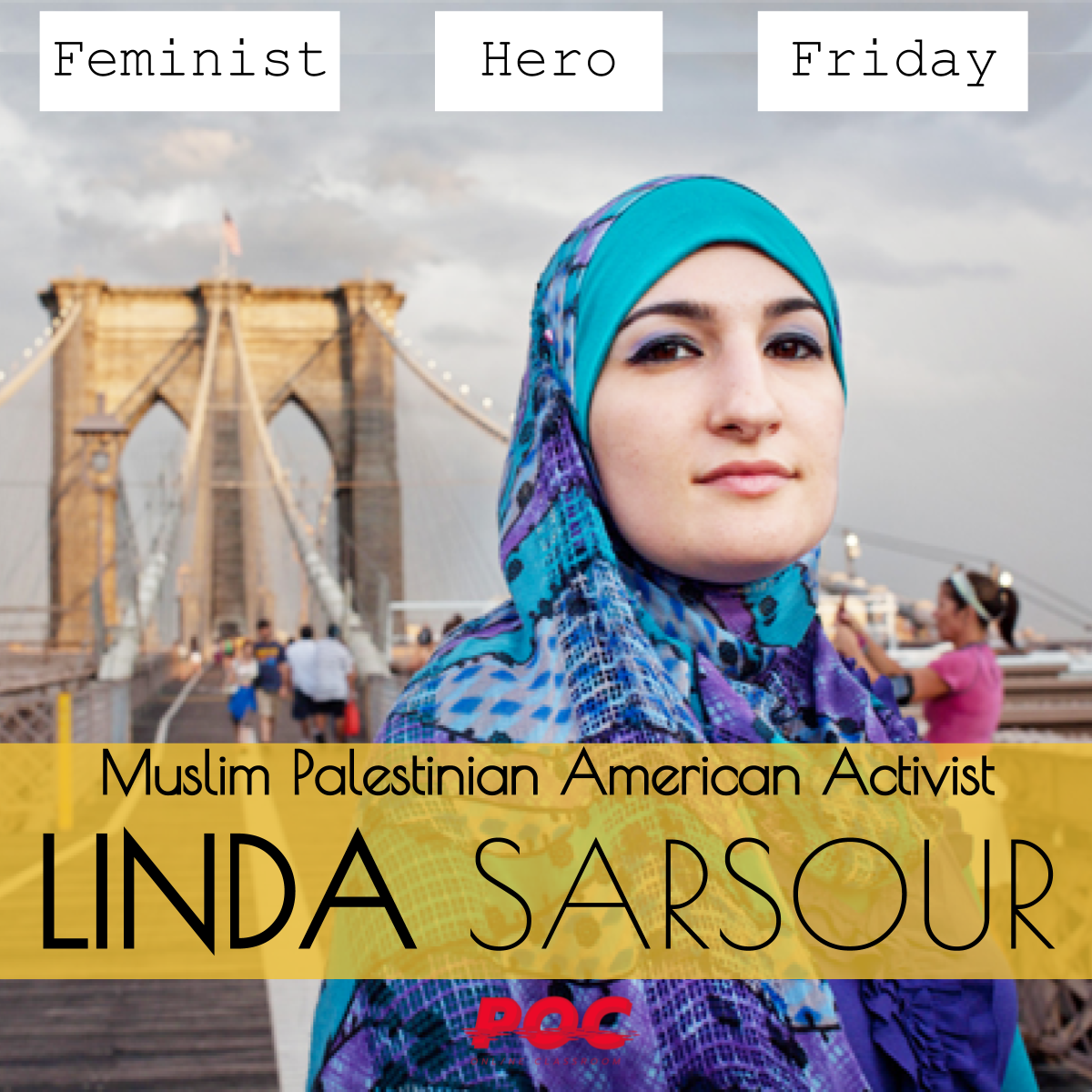 Image description: Picture of Linda Sarsour, wearing a patterned blue hijab and staring at the camera, standing on the Brooklyn Bridge. At the top is text reading "Feminist Hero Friday." At the bottom is larger text with a yellow background that reads "Muslim Palestinian American Activist Linda Sarsour."