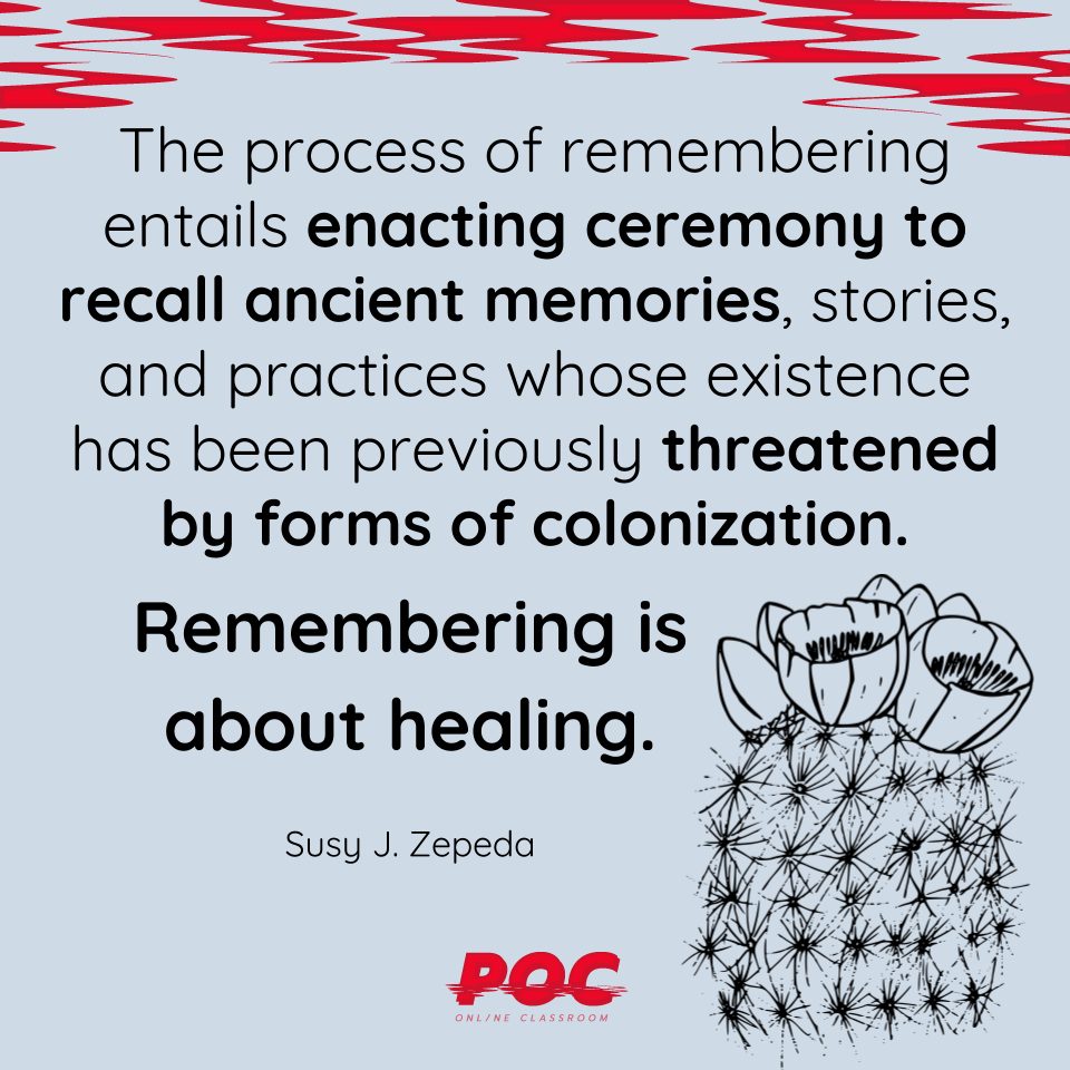 Image is a light blue background with black and grey swirls at the top. Text reads "The process of remembering entails enacting ceremony to recall ancient memories, stories, and practices whose existence has been previously threatened by forms of colonization. Remembering is about healing," Susy J. Zepeda is underneath. A graphic outline of a cactus is on the lower right hand side of the image.