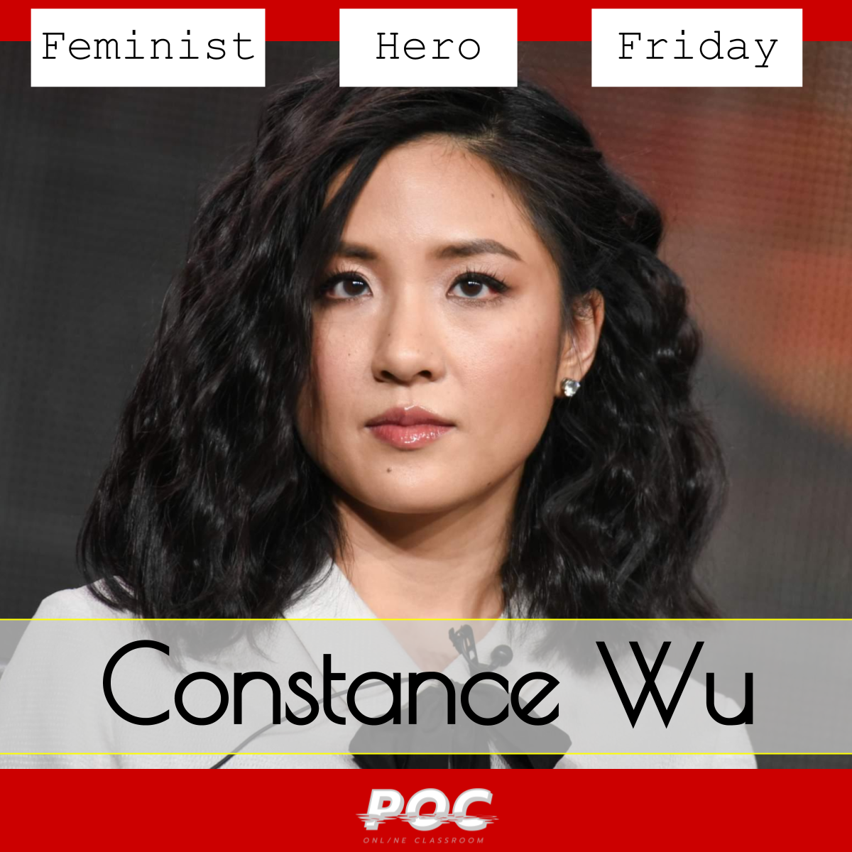 Image has deep red background with a photo of Constance Wu looking past the camera. A the top is text reading "Feminist Hero Friday," and below, a text box outlined in yellow reading "Constance Wu." The white and grey POC logo is on the bottom of the image. Original photo via Celebrity Pictures .