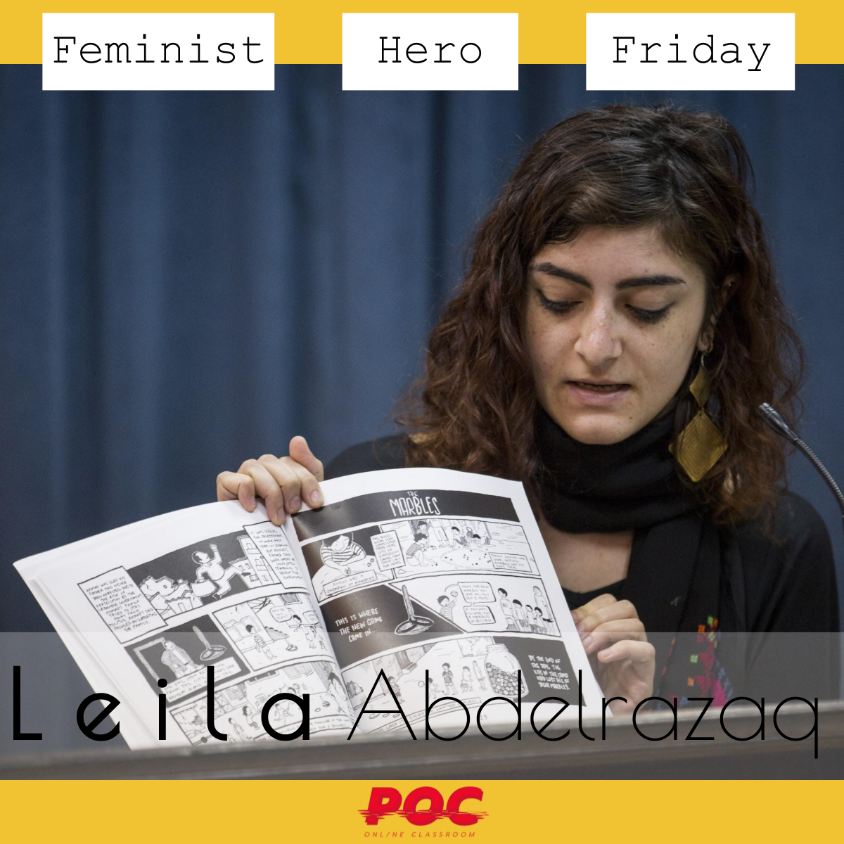 Image is Leila holding a copy of her graphic novel, which she is showing ton an audience. At the top of the image it reads "Feminist Hero Friday" and at the bottom, in a larger font size, it reads "Leila Abdelrazaq." The red POC logo is at the bottom and the image background is mustard yellow.