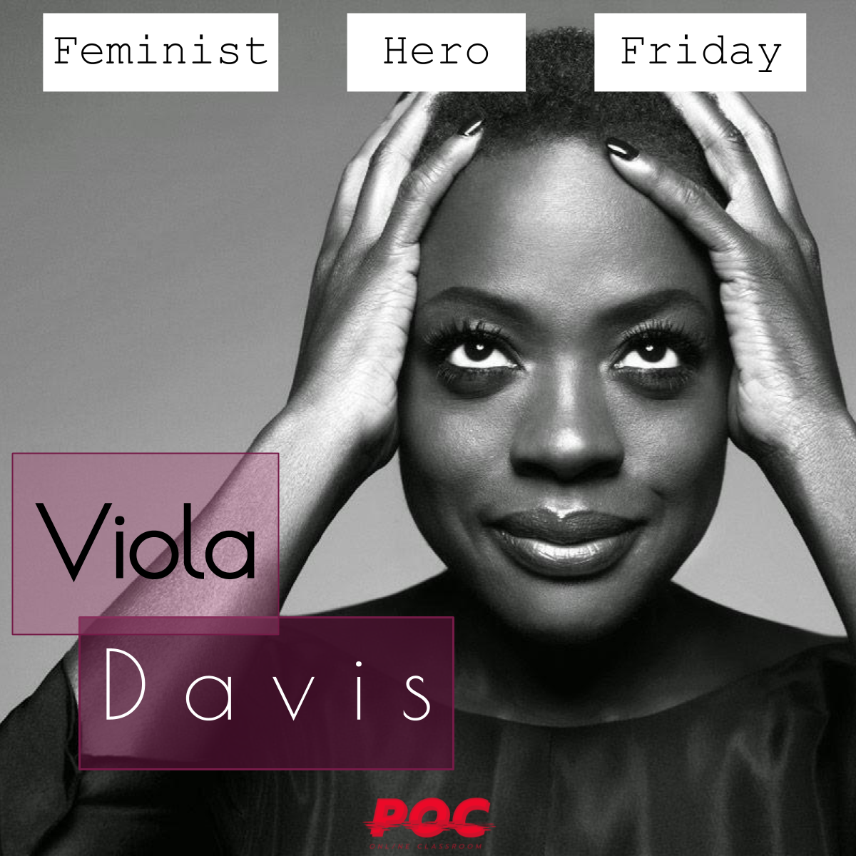 Black and white image of Viola Davis smiling and holding her head with both of her hands. She has short, natural hair. At the top of the image reads "Feminist Hero Friday" in three white text boxes. To the left of Davis' face reads "Viola Davis" in purple text boxes. The red POC logo is at the bottom of the image. Original image via Celebrate Women .