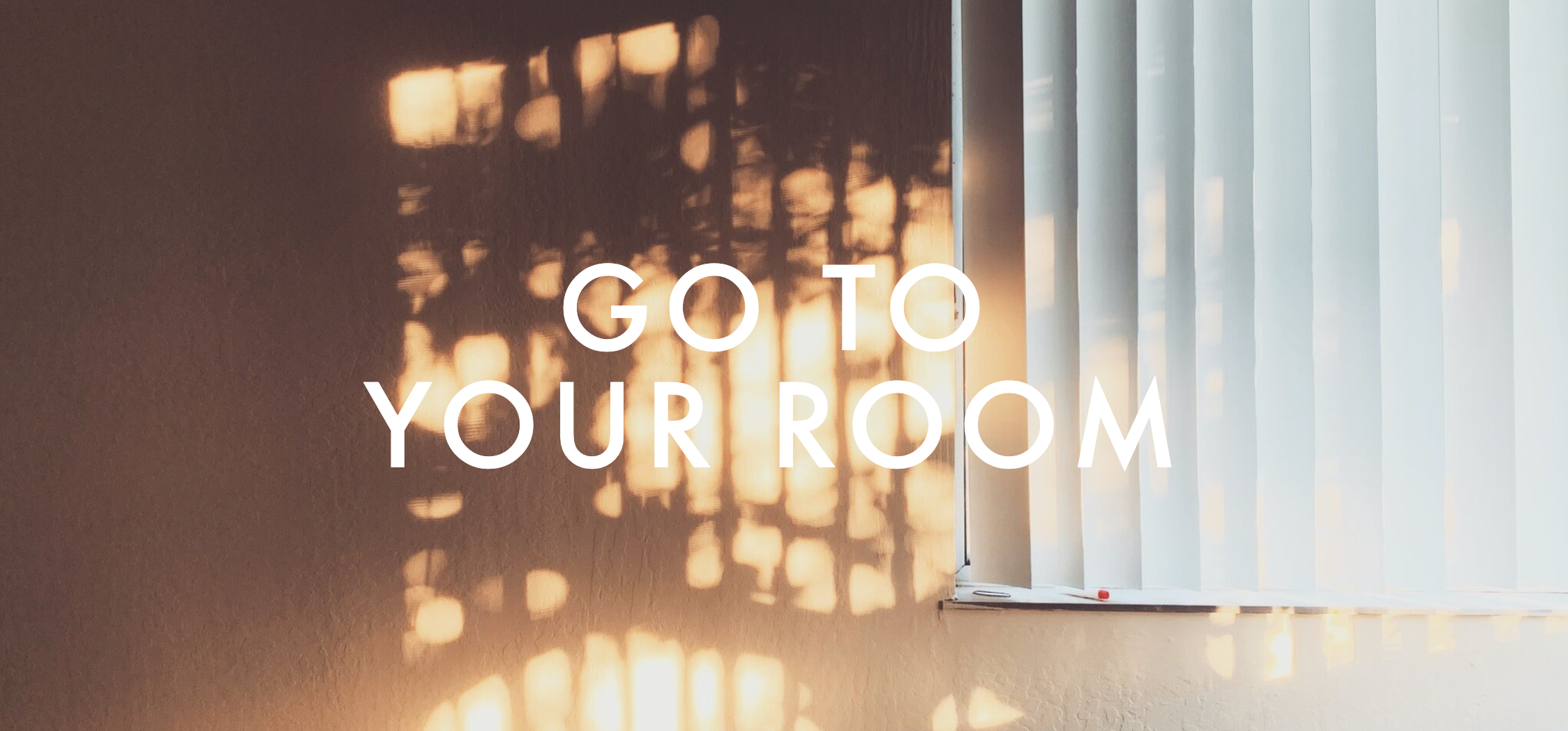 Go to your room