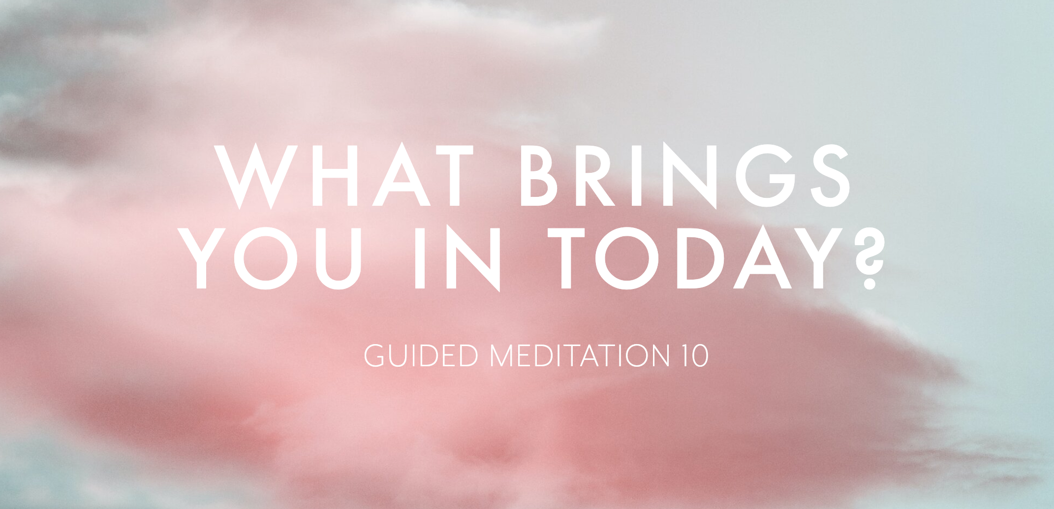 Guided Meditation 10 –&nbsp;What brings you in today?