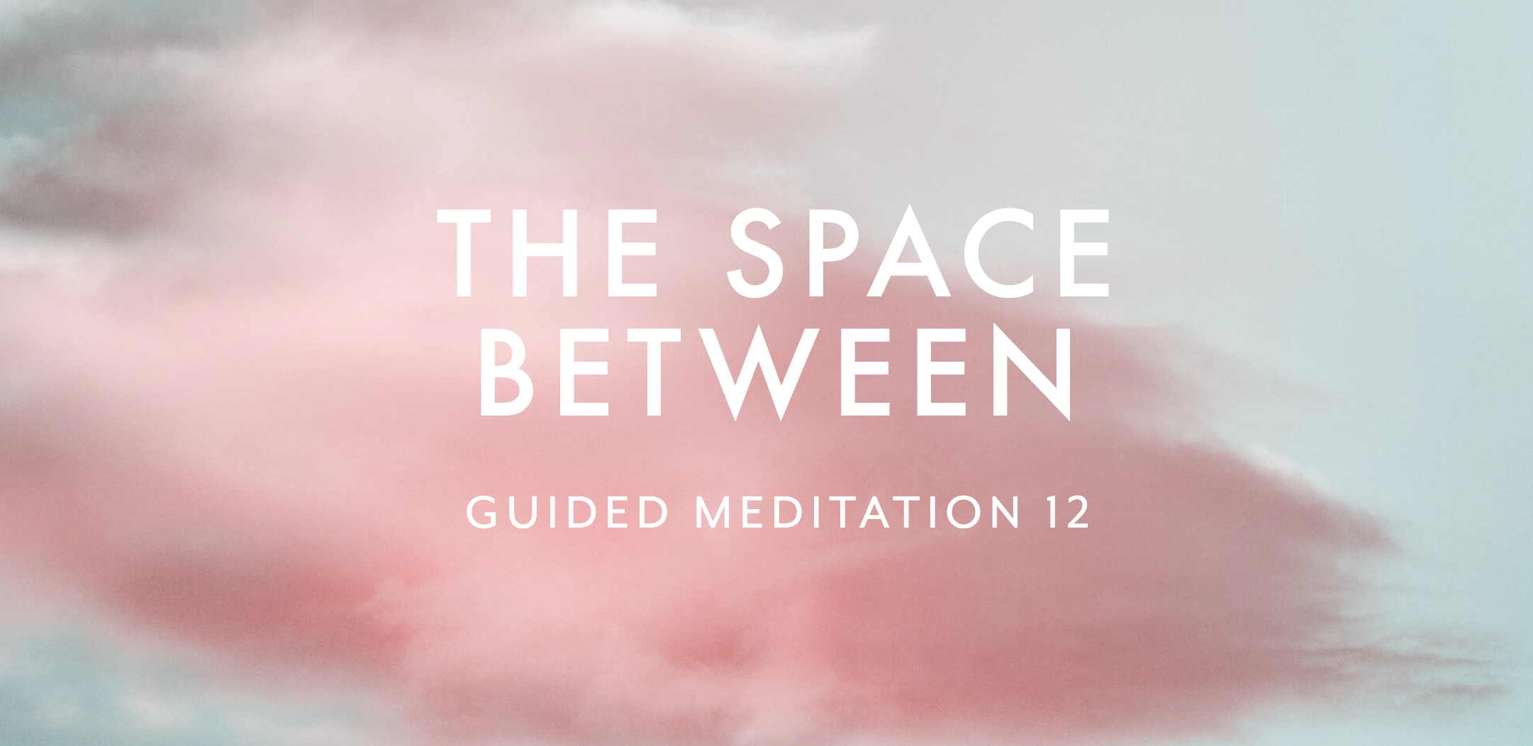 Guided Meditation 12 –&nbsp;The Space Between