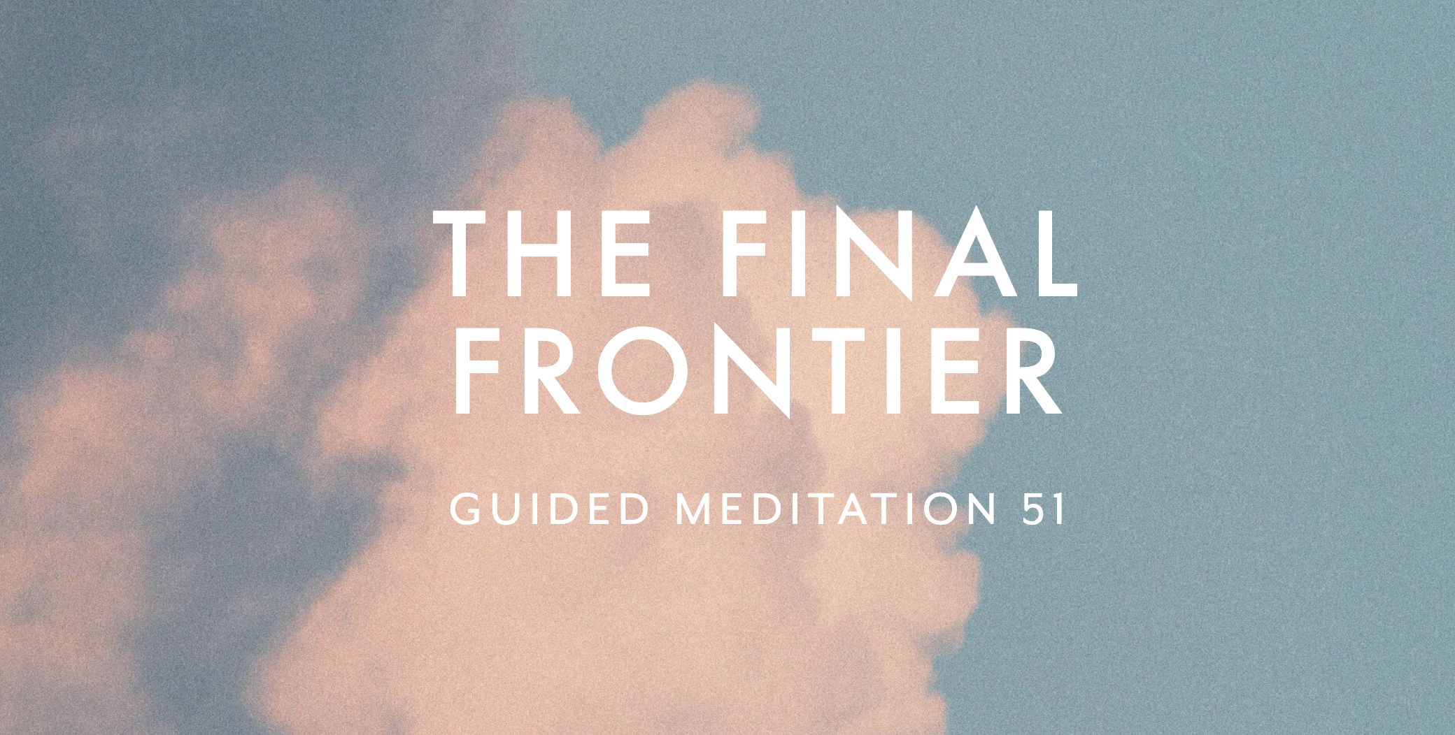 Guided Meditation 51 –&nbsp;The Final Frontier