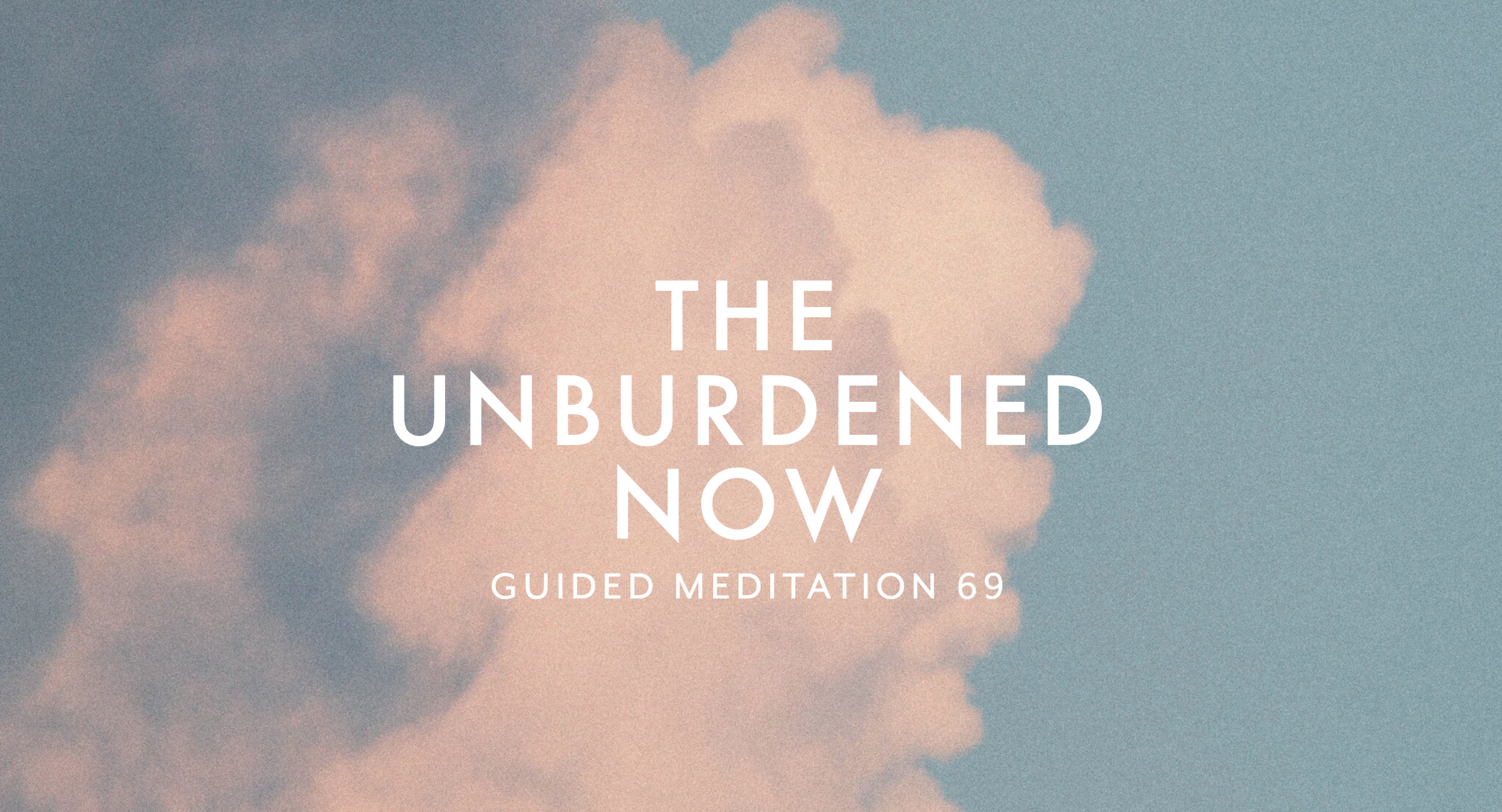 Guided Meditation 69 –&nbsp;The Unburdened Now