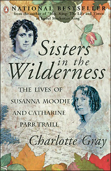 Sisters in the Wilderness, a beautifully written biography by Charlotte Gray adds to an already impressive body of work that includes bestselling biographies on Canadian icons Alexander Graham Bell and E. Pauline Johnson.