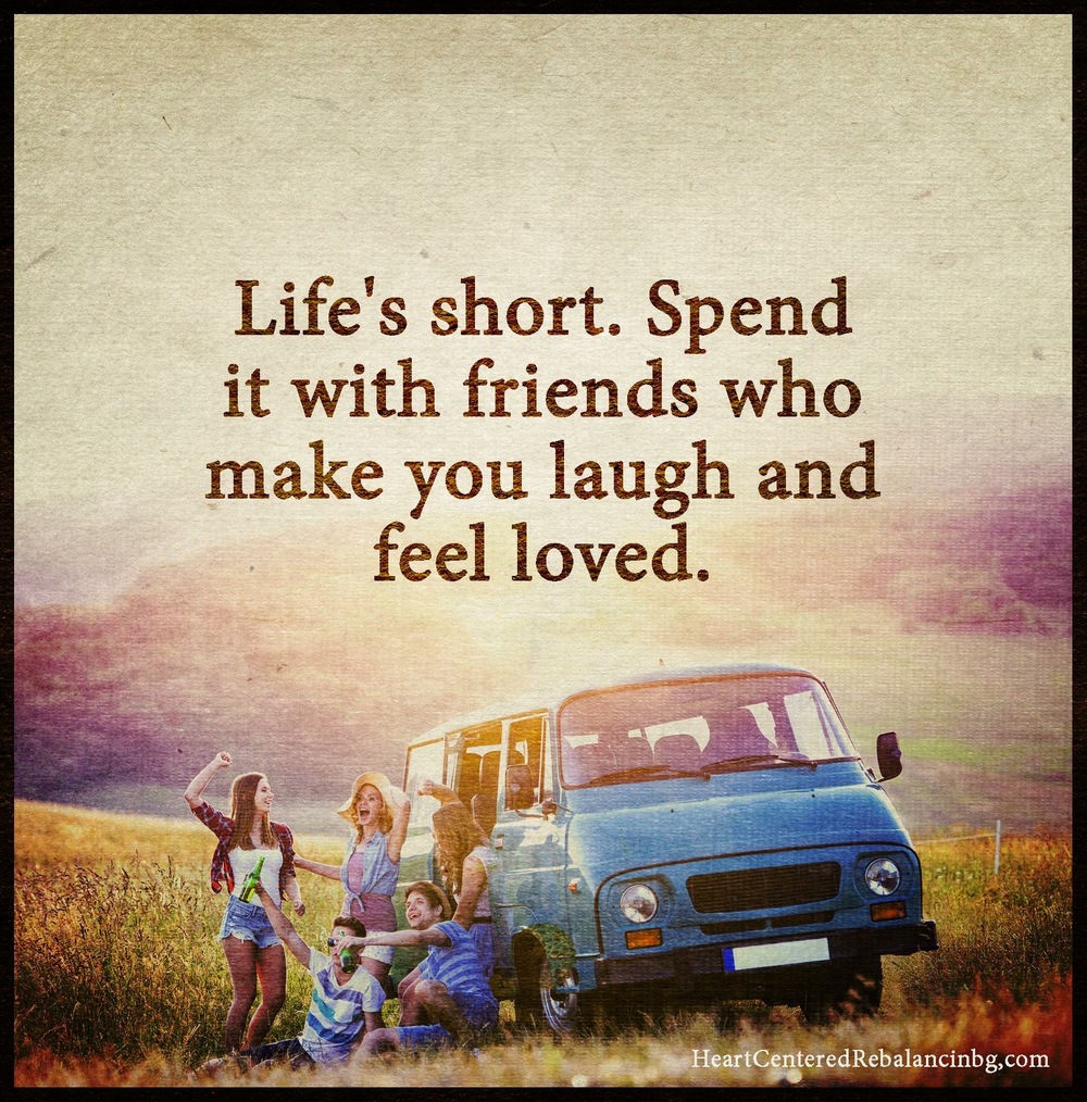 Life's Short - Spend It With Friends Who Make You Laugh and Feel ...