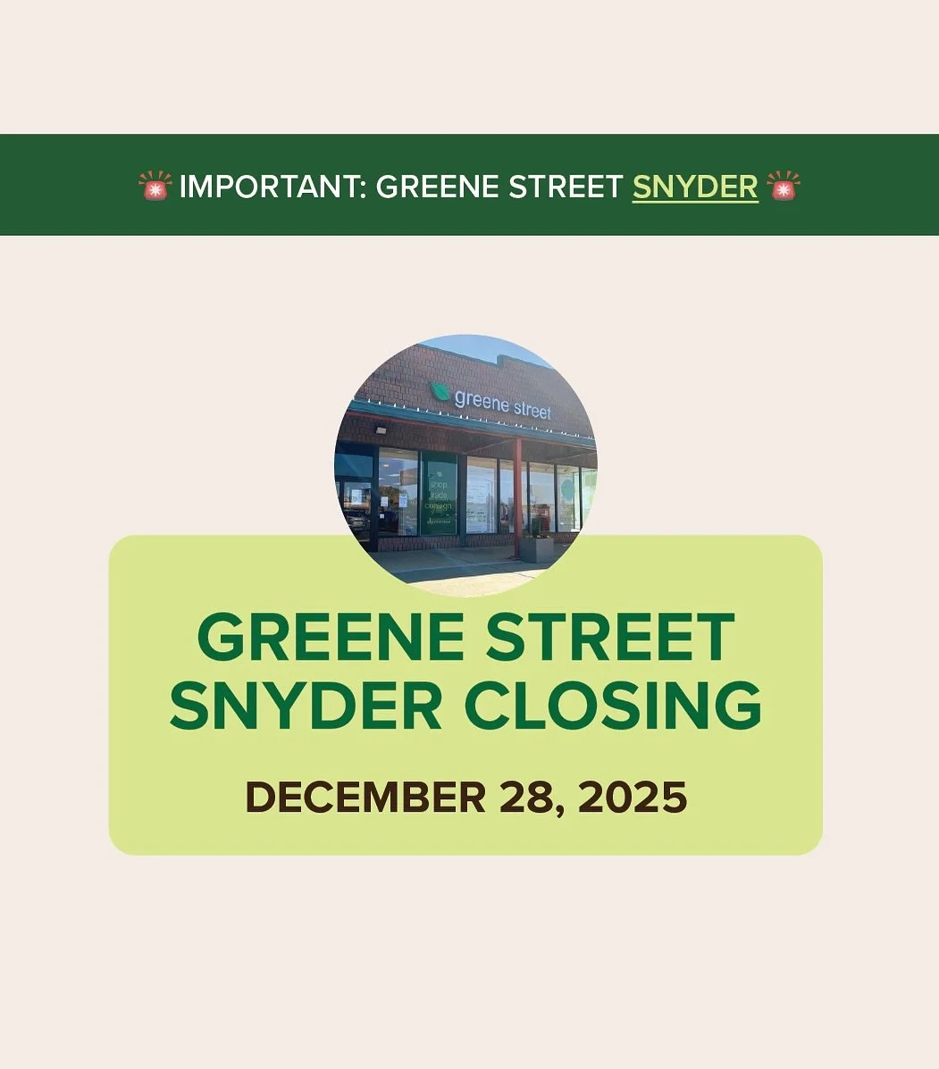 Dear Greene Street Snyder Customer,
 
In January 2026, Greene Street Snyder will be merging with Greene Street South Street at our fabulous new�(and larger) location at 534 South Street. The final day of business at our Snyder location will be on Sun