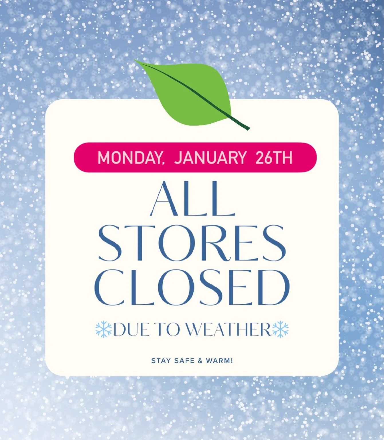 All stores ❄️CLOSED❄️ MONDAY 1/26 due to inclement weather. Stay safe &amp; warm!!❄️

Check back here for updates for Tuesday!💫