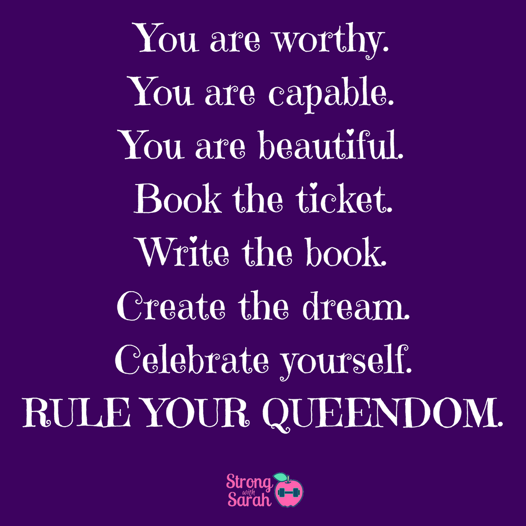 You are worthy.You are capable.You are beautiful.Book the ticket.Write the book.Create the dream.Celebrate yourself.Rule your queendom..png