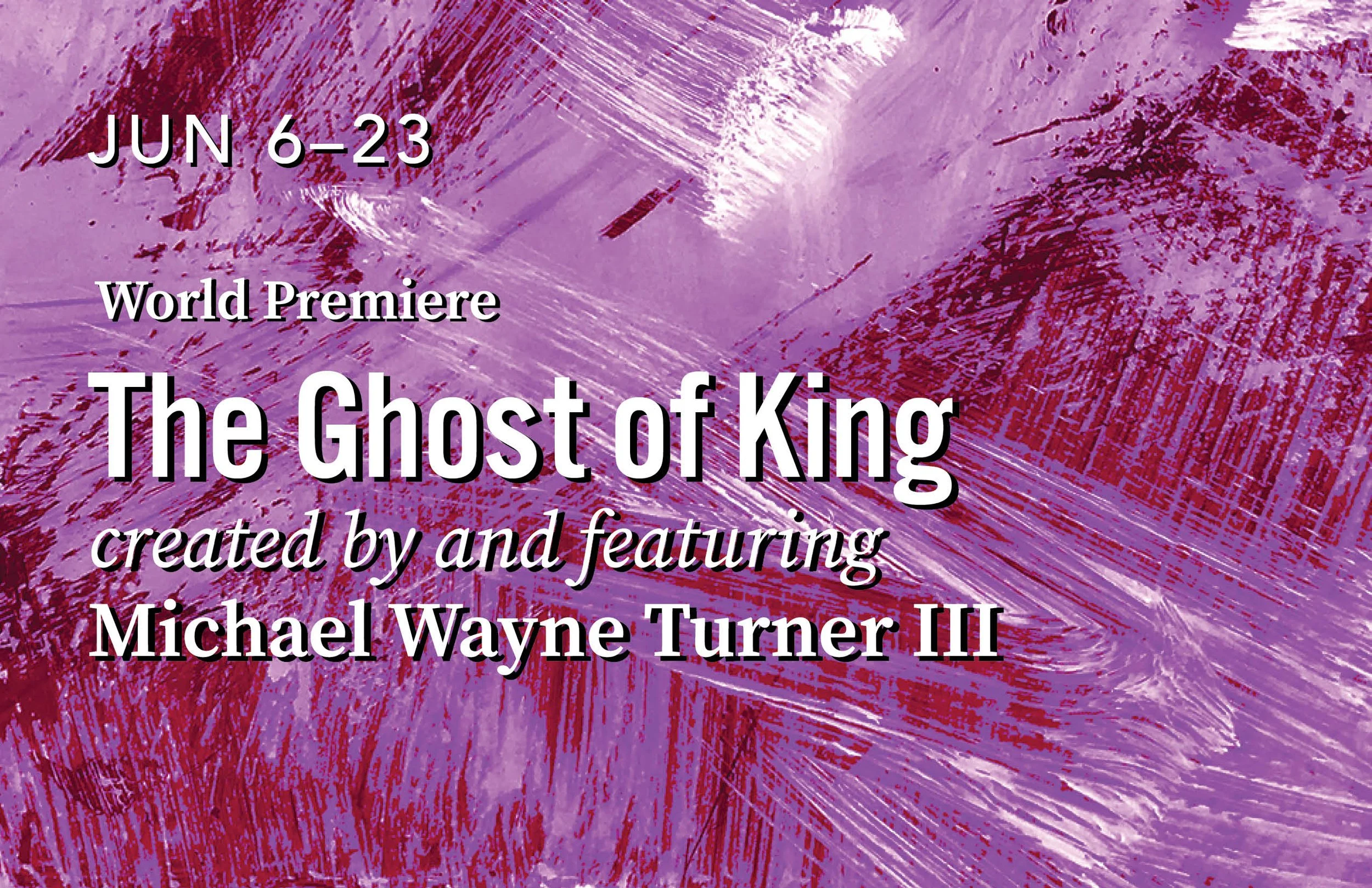 Background of purple paint on canvas. Text reads: June 6 - 23. World Premiere: The Ghost of King, created by and featuring Michael Wayne Turner III.