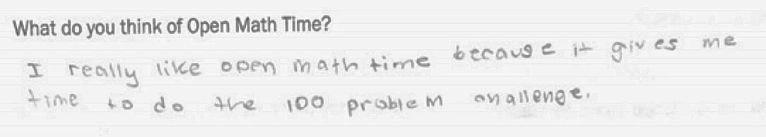 What do you think of Open Math Time? “I really like open math time because it gives me time to do the 100 problem challenge.”